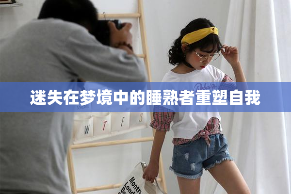 迷失在梦境中的睡熟者重塑自我