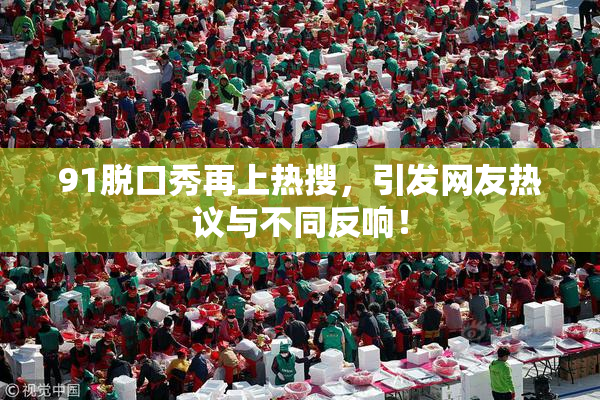 91脱口秀再上热搜，引发网友热议与不同反响！