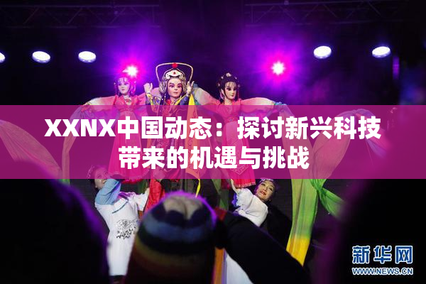XXNX中国动态：探讨新兴科技带来的机遇与挑战