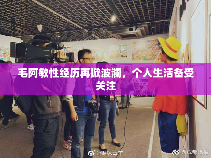 毛阿敏性经历再掀波澜，个人生活备受关注