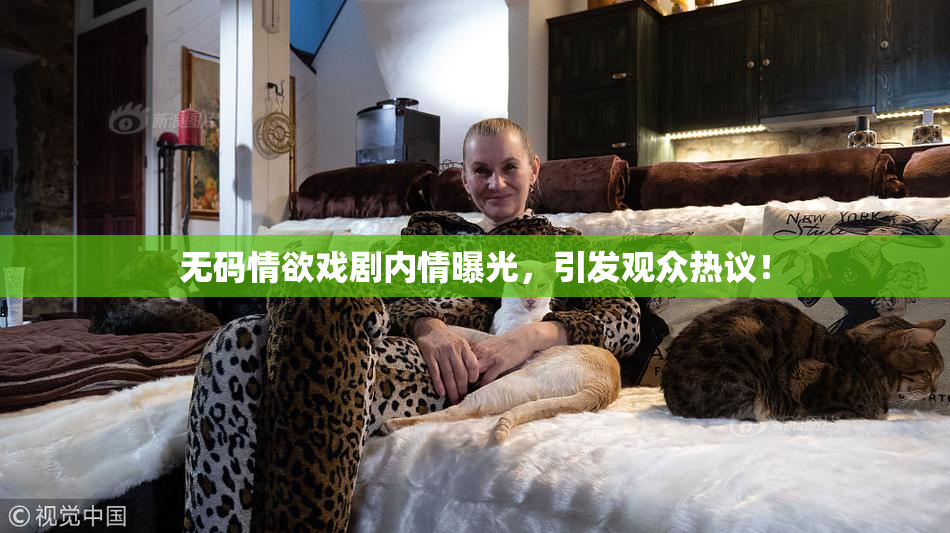 无码情欲戏剧内情曝光，引发观众热议！