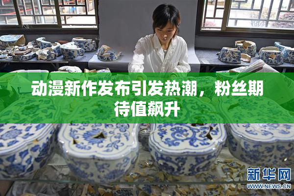 动漫新作发布引发热潮，粉丝期待值飙升