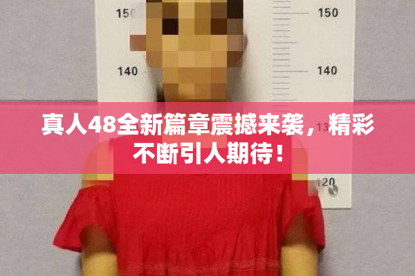 真人48全新篇章震撼来袭，精彩不断引人期待！