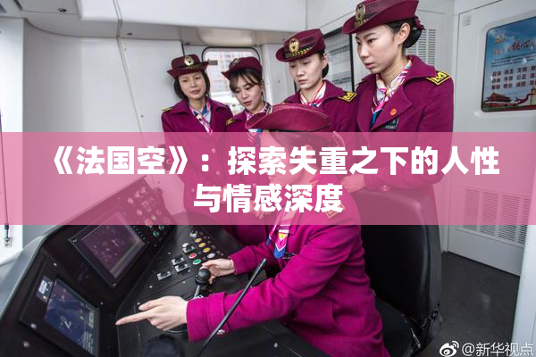 《法国空》：探索失重之下的人性与情感深度