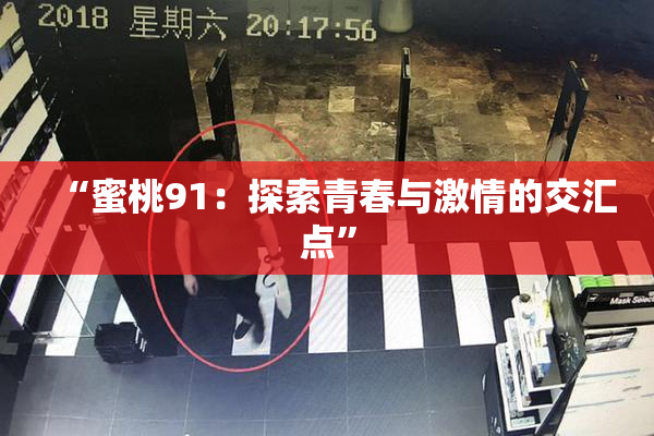 “蜜桃91：探索青春与激情的交汇点”