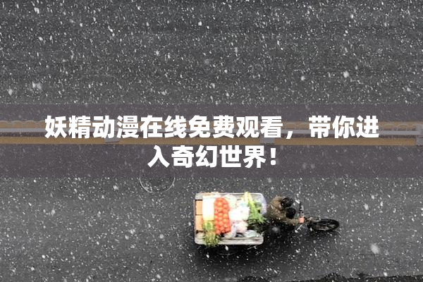 妖精动漫在线免费观看，带你进入奇幻世界！