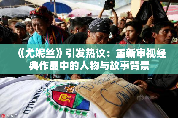 《尤妮丝》引发热议：重新审视经典作品中的人物与故事背景