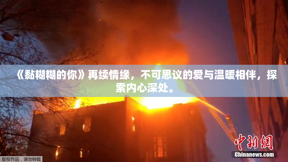 《黏糊糊的你》再续情缘，不可思议的爱与温暖相伴，探索内心深处。