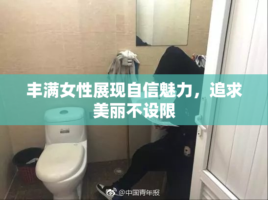 丰满女性展现自信魅力，追求美丽不设限