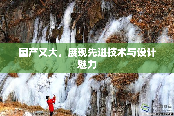 国产又大，展现先进技术与设计魅力