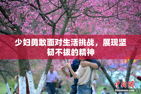 少妇勇敢面对生活挑战，展现坚韧不拔的精神