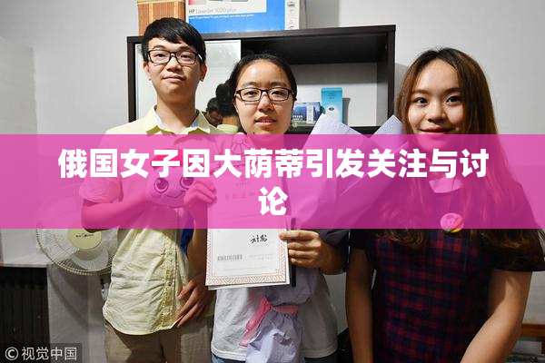 俄国女子因大荫蒂引发关注与讨论