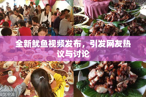 全新鱿鱼视频发布，引发网友热议与讨论