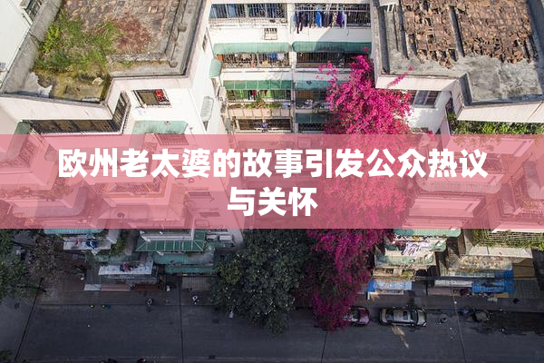 欧州老太婆的故事引发公众热议与关怀