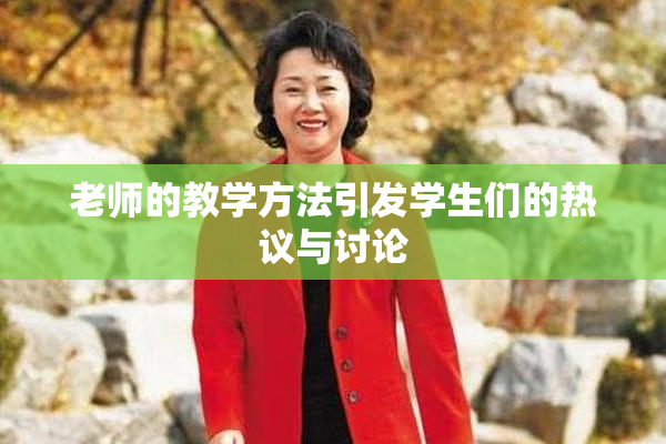 老师的教学方法引发学生们的热议与讨论