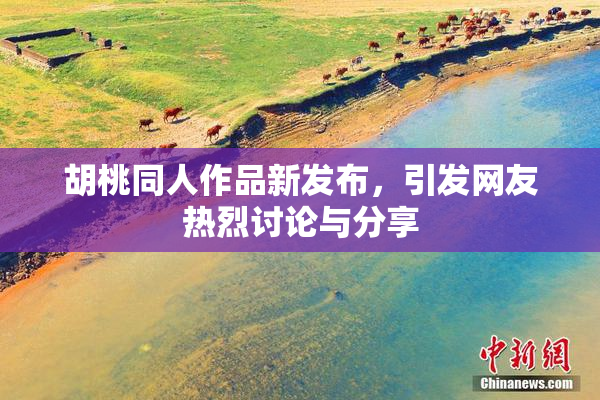 胡桃同人作品新发布，引发网友热烈讨论与分享