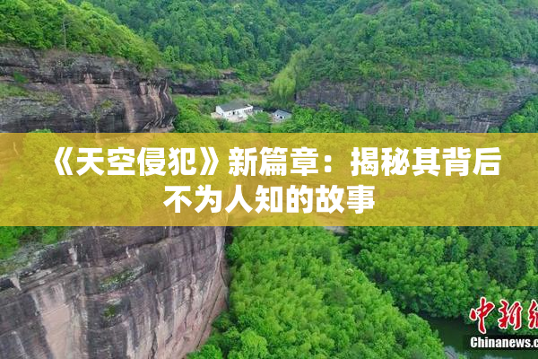 《天空侵犯》新篇章：揭秘其背后不为人知的故事