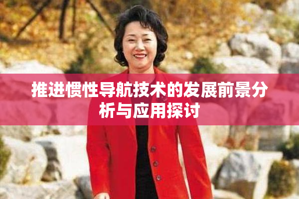 推进惯性导航技术的发展前景分析与应用探讨