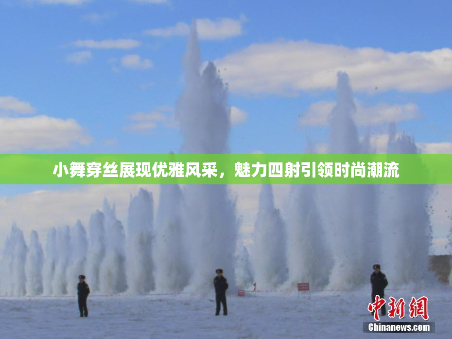 小舞穿丝展现优雅风采，魅力四射引领时尚潮流