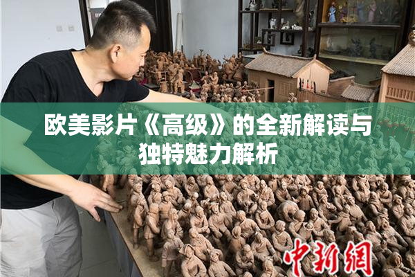 欧美影片《高级》的全新解读与独特魅力解析