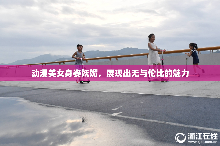 动漫美女身姿妩媚，展现出无与伦比的魅力