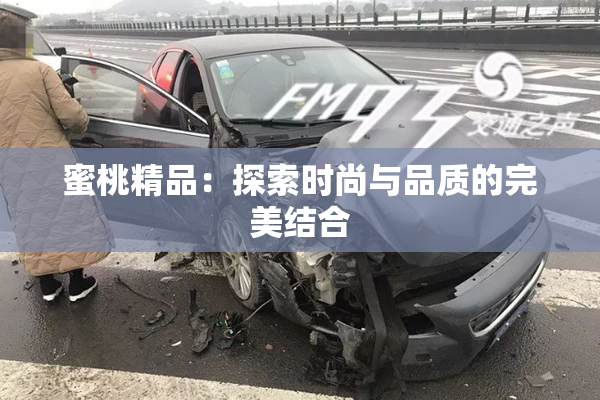 蜜桃精品：探索时尚与品质的完美结合