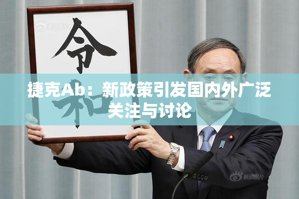捷克Ab：新政策引发国内外广泛关注与讨论