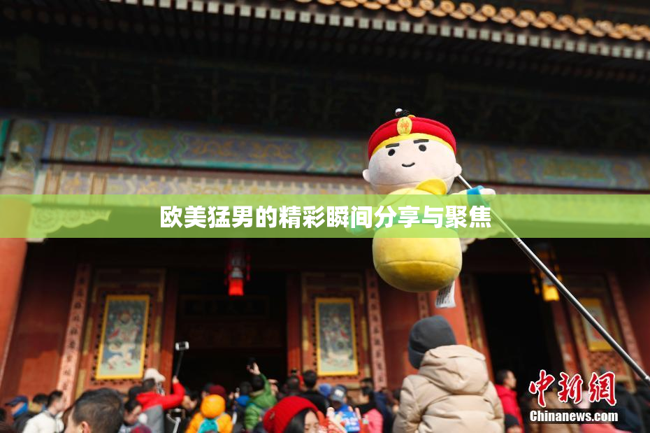欧美猛男的精彩瞬间分享与聚焦