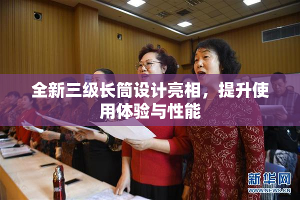 全新三级长筒设计亮相，提升使用体验与性能