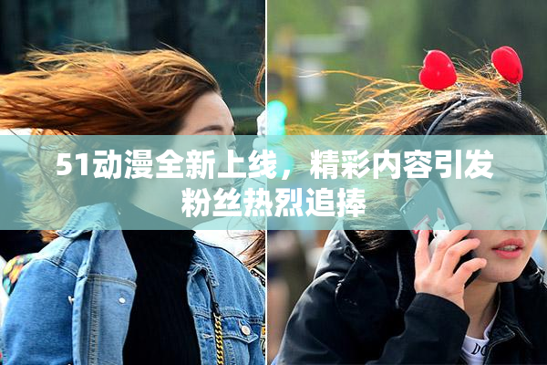 51动漫全新上线，精彩内容引发粉丝热烈追捧