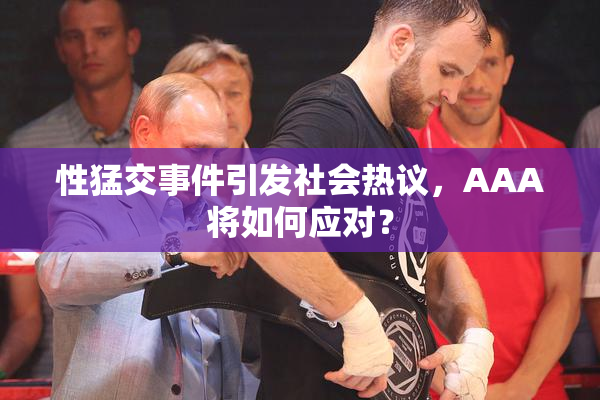 性猛交事件引发社会热议，AAA将如何应对？