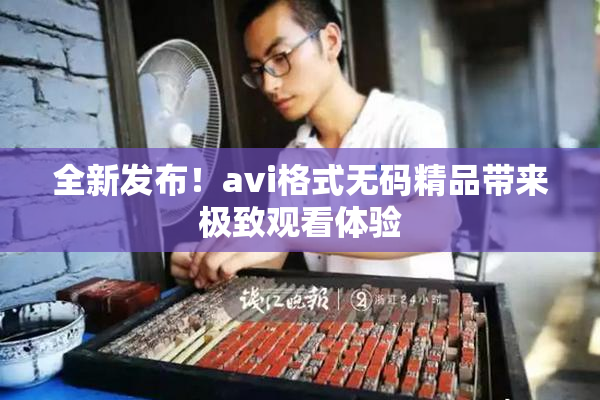 全新发布！avi格式无码精品带来极致观看体验