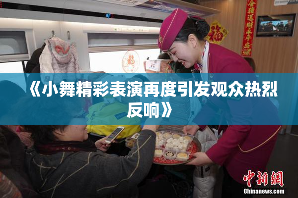 《小舞精彩表演再度引发观众热烈反响》