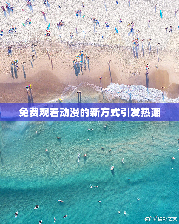 免费观看动漫的新方式引发热潮