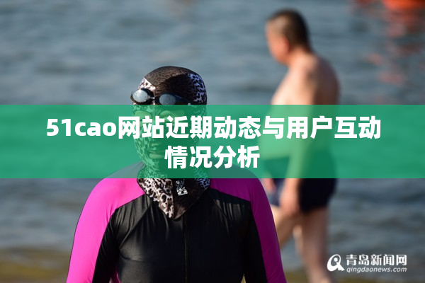 51cao网站近期动态与用户互动情况分析