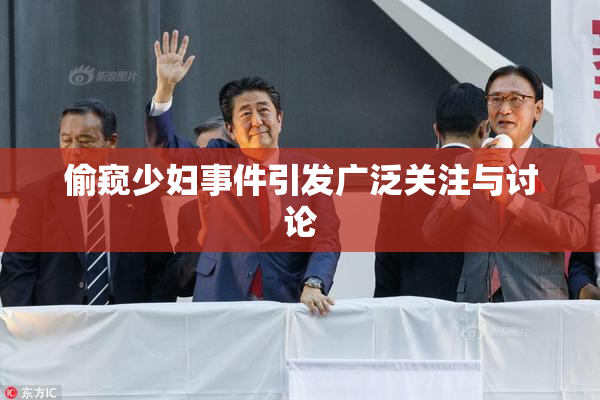偷窥少妇事件引发广泛关注与讨论
