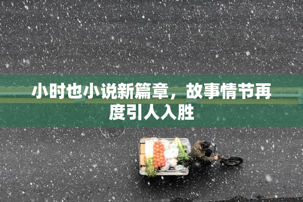 小时也小说新篇章，故事情节再度引人入胜