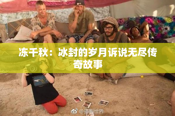冻千秋：冰封的岁月诉说无尽传奇故事
