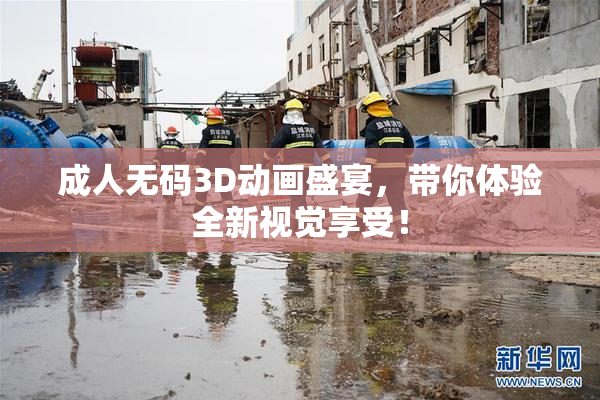 成人无码3D动画盛宴，带你体验全新视觉享受！