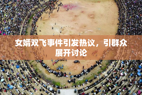 女婿双飞事件引发热议，引群众展开讨论
