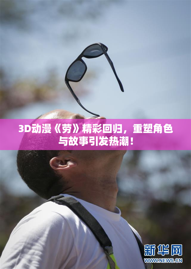 3D动漫《劳》精彩回归，重塑角色与故事引发热潮！