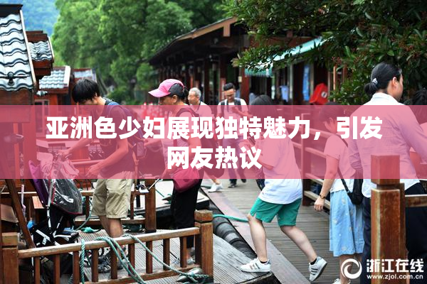 亚洲色少妇展现独特魅力，引发网友热议
