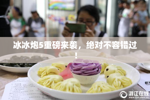 冰冰炮5重磅来袭，绝对不容错过！