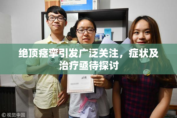 绝顶痉挛引发广泛关注，症状及治疗亟待探讨