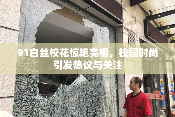 91白丝校花惊艳亮相，校园时尚引发热议与关注