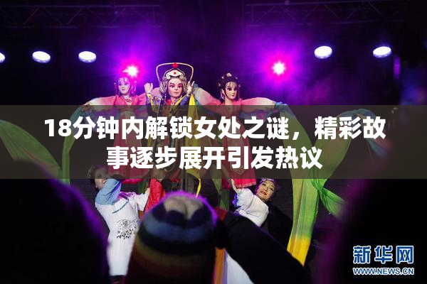 18分钟内解锁女处之谜，精彩故事逐步展开引发热议