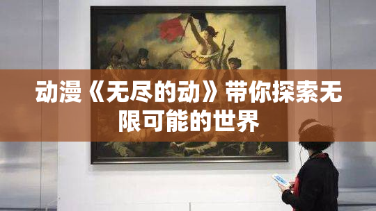 动漫《无尽的动》带你探索无限可能的世界