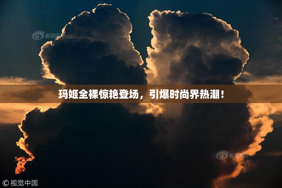 玛姬全裸惊艳登场，引爆时尚界热潮！