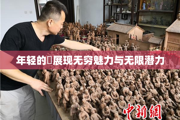 年轻的妺展现无穷魅力与无限潜力