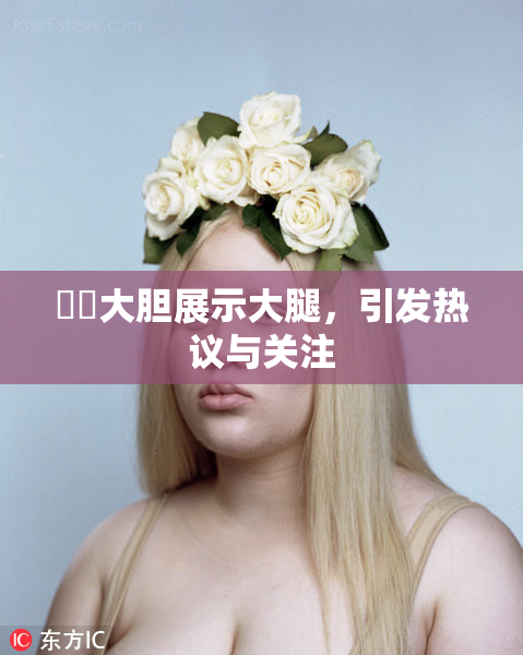 妺妺大胆展示大腿，引发热议与关注